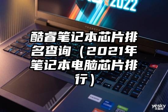 酷睿笔记本芯片排名查询（2021年笔记本电脑芯片排行）