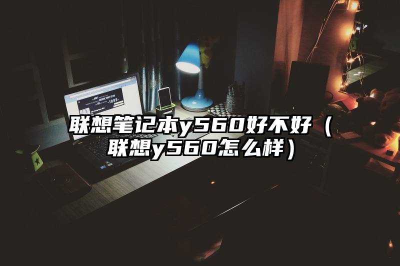 联想笔记本y560好不好（联想y560怎么样）