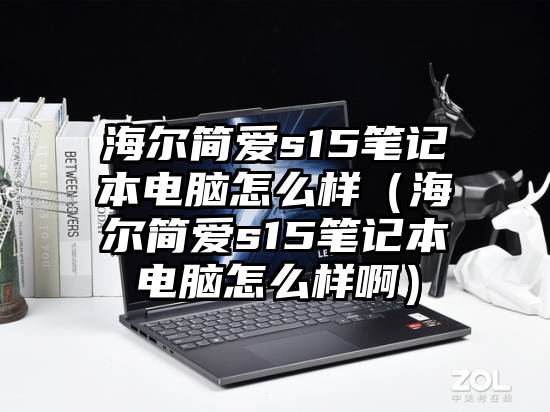 海尔简爱s15笔记本电脑怎么样（海尔简爱s15笔记本电脑怎么样啊）