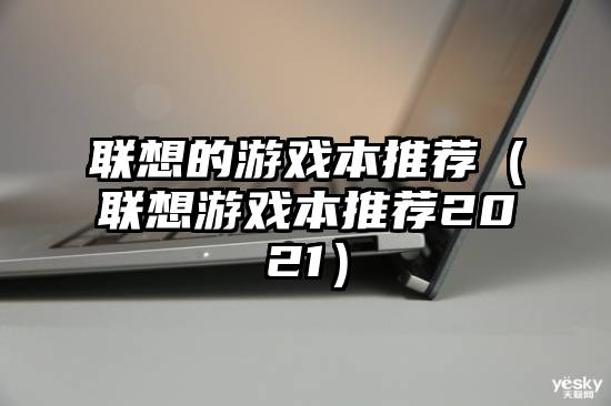 联想的游戏本推荐（联想游戏本推荐2021）