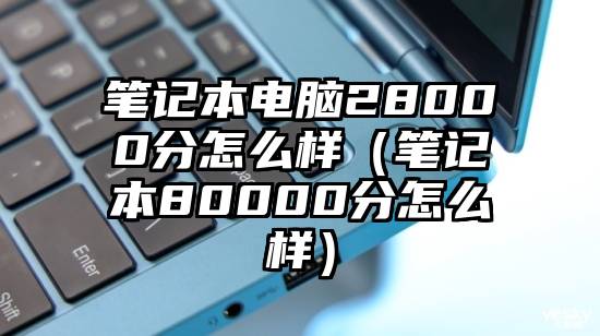 笔记本电脑28000分怎么样（笔记本80000分怎么样）