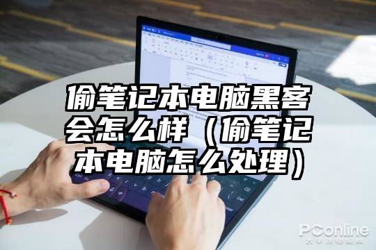 偷笔记本电脑黑客会怎么样（偷笔记本电脑怎么处理）