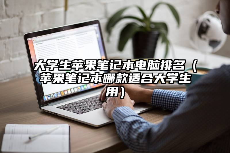 大学生苹果笔记本电脑排名（苹果笔记本哪款适合大学生用）