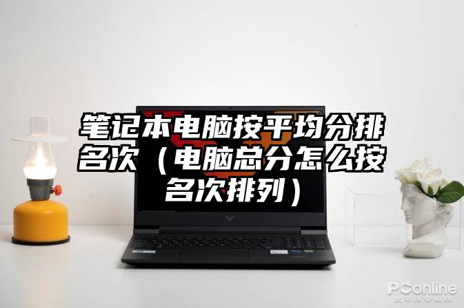 笔记本电脑按平均分排名次（电脑总分怎么按名次排列）