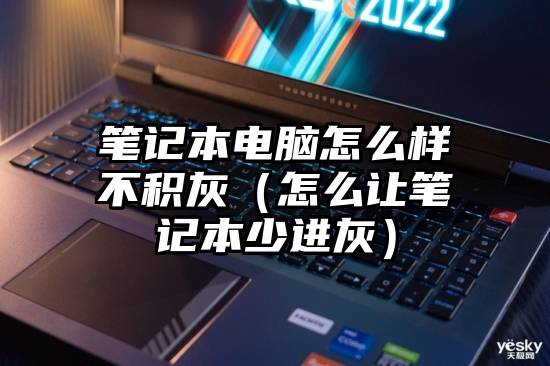 笔记本电脑怎么样不积灰（怎么让笔记本少进灰）