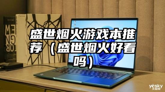 盛世烟火游戏本推荐（盛世烟火好看吗）
