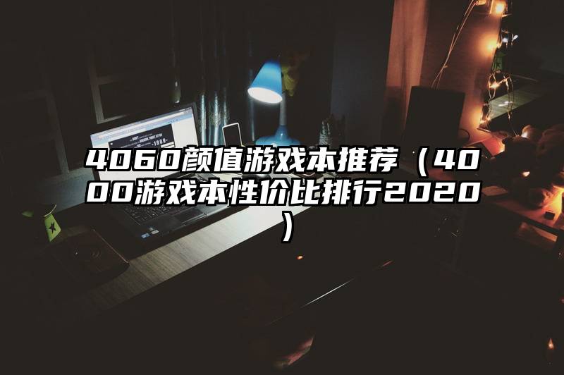 4060颜值游戏本推荐（4000游戏本性价比排行2020）