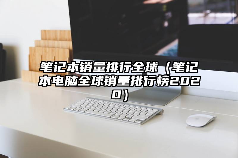 笔记本销量排行全球（笔记本电脑全球销量排行榜2020）