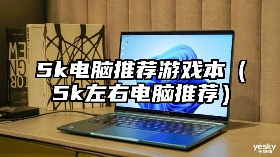 5k电脑推荐游戏本（5k左右电脑推荐）