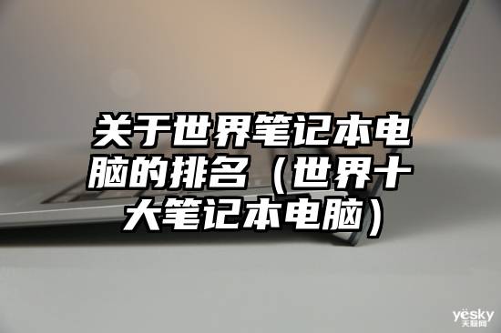 关于世界笔记本电脑的排名（世界十大笔记本电脑）