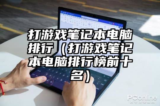 打游戏笔记本电脑排行（打游戏笔记本电脑排行榜前十名）
