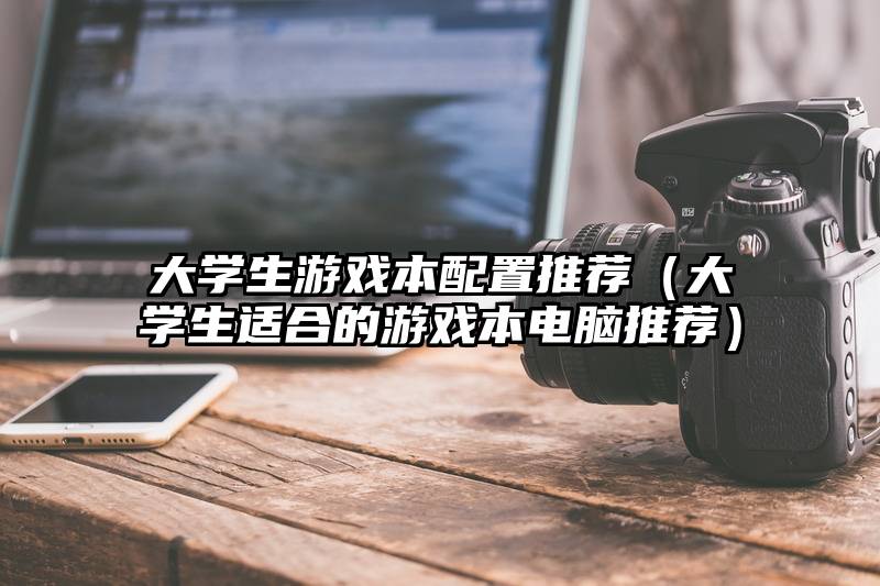 大学生游戏本配置推荐（大学生适合的游戏本电脑推荐）