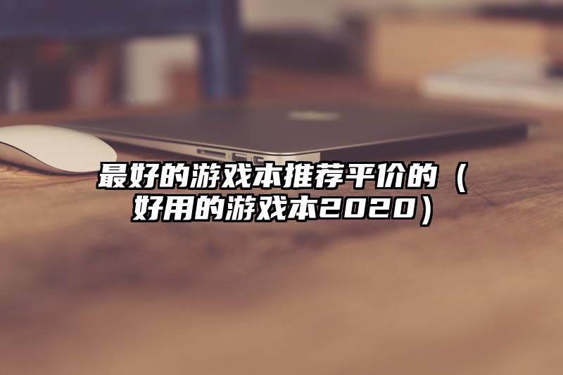 最好的游戏本推荐平价的（好用的游戏本2020）