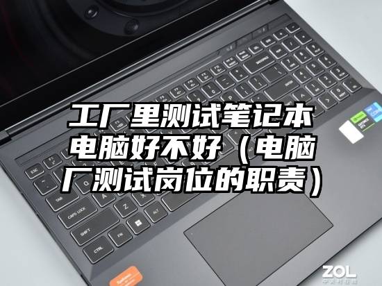 工厂里测试笔记本电脑好不好（电脑厂测试岗位的职责）