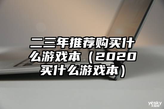 二三年推荐购买什么游戏本（2020买什么游戏本）