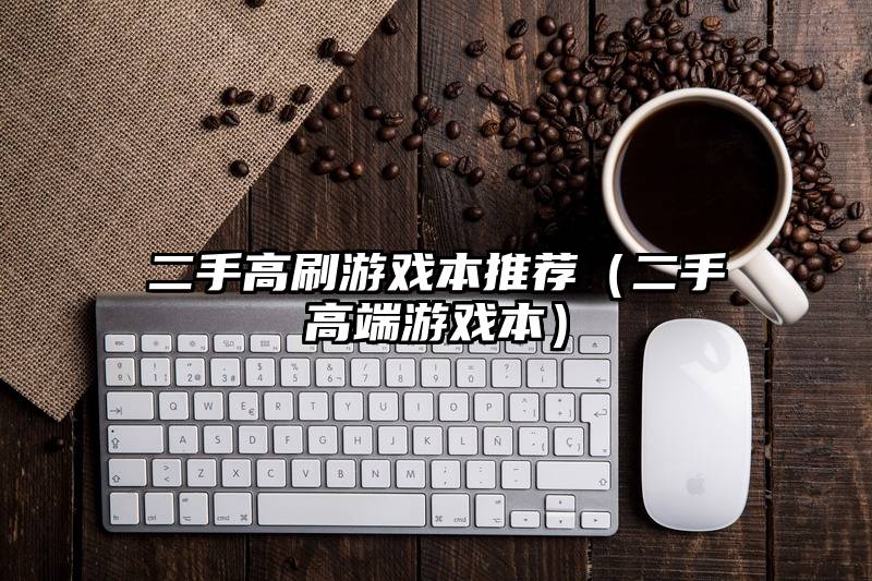 二手高刷游戏本推荐（二手高端游戏本）