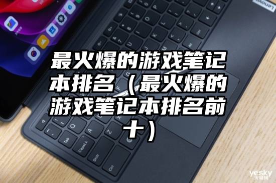 最火爆的游戏笔记本排名（最火爆的游戏笔记本排名前十）
