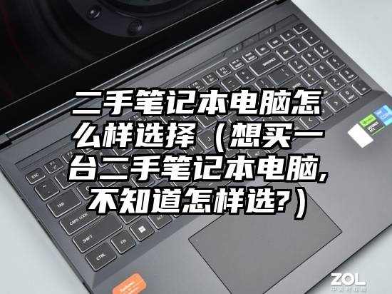 二手笔记本电脑怎么样选择（想买一台二手笔记本电脑,不知道怎样选?）
