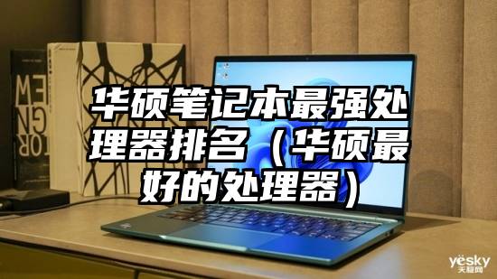 华硕笔记本最强处理器排名（华硕最好的处理器）