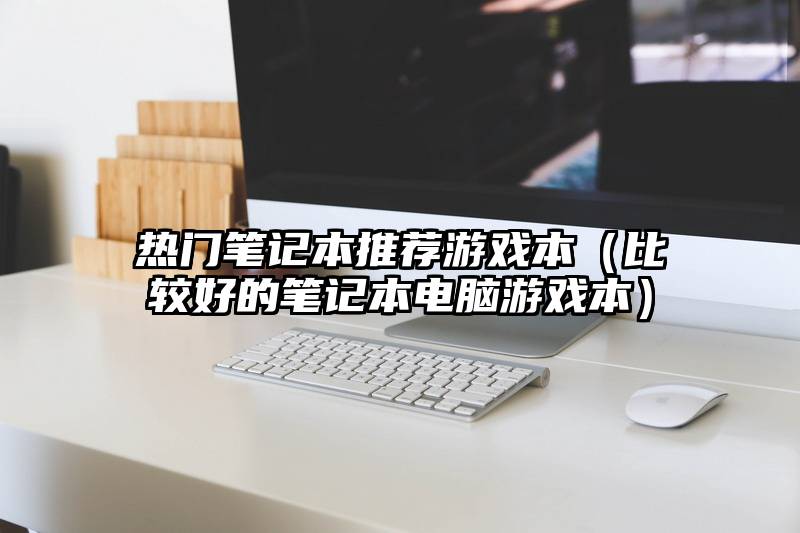 热门笔记本推荐游戏本（比较好的笔记本电脑游戏本）
