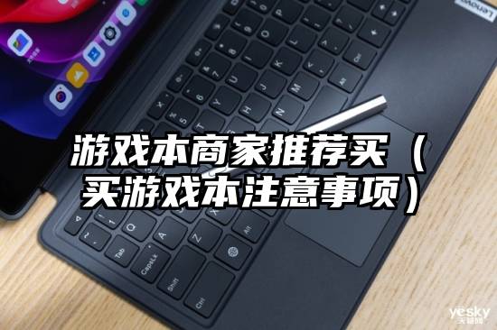 游戏本商家推荐买（买游戏本注意事项）