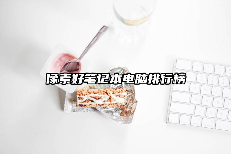 像素好笔记本电脑排行榜