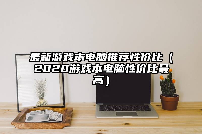 最新游戏本电脑推荐性价比（2020游戏本电脑性价比最高）