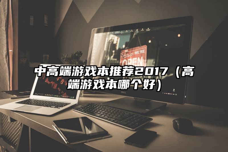 中高端游戏本推荐2017（高端游戏本哪个好）