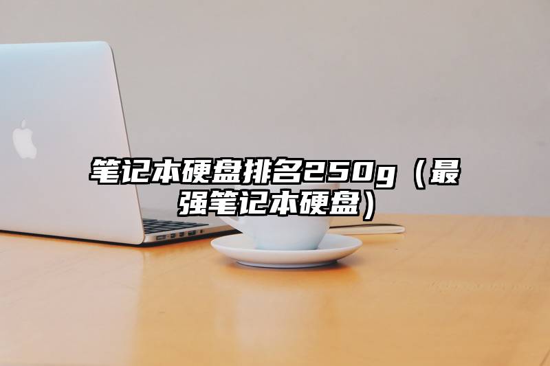 笔记本硬盘排名250g（最强笔记本硬盘）