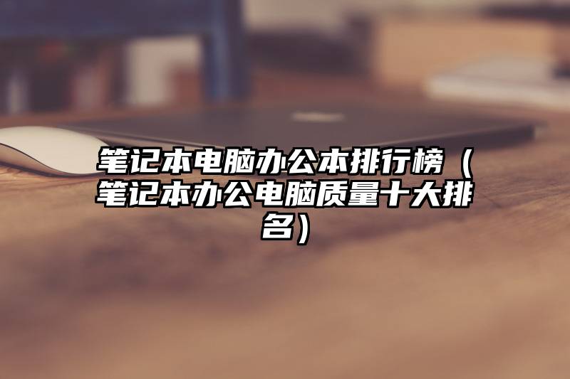 笔记本电脑办公本排行榜（笔记本办公电脑质量十大排名）