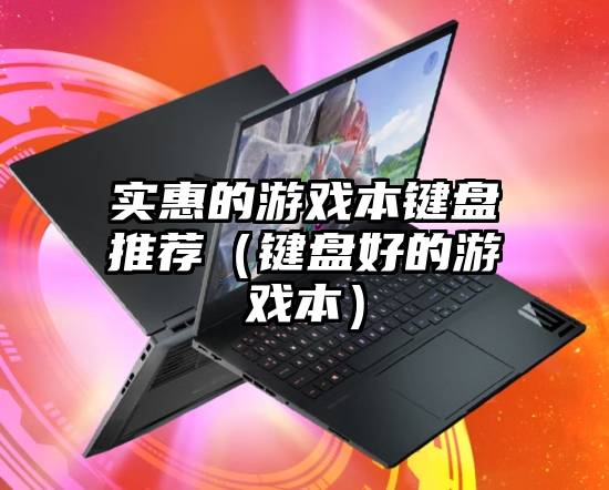 实惠的游戏本键盘推荐（键盘好的游戏本）