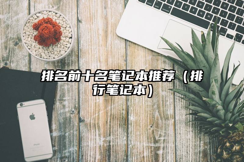 排名前十名笔记本推荐（排行笔记本）