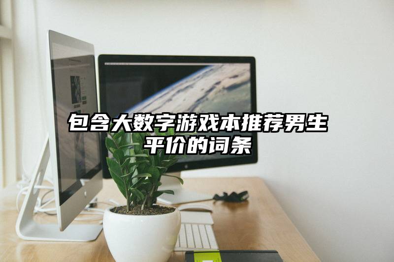 包含大数字游戏本推荐男生平价的词条