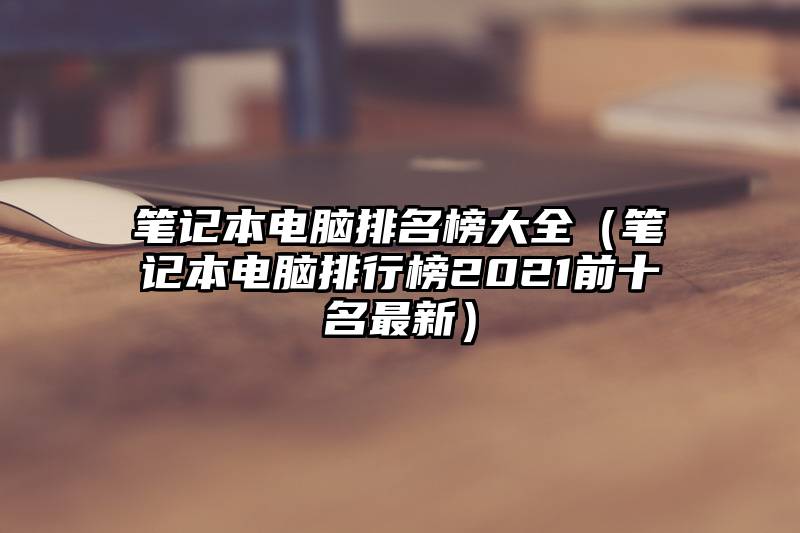 笔记本电脑排名榜大全（笔记本电脑排行榜2021前十名最新）
