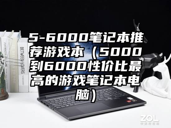 5-6000笔记本推荐游戏本（5000到6000性价比最高的游戏笔记本电脑）
