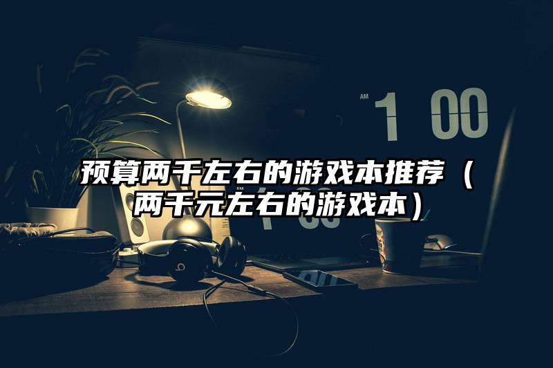 预算两千左右的游戏本推荐（两千元左右的游戏本）