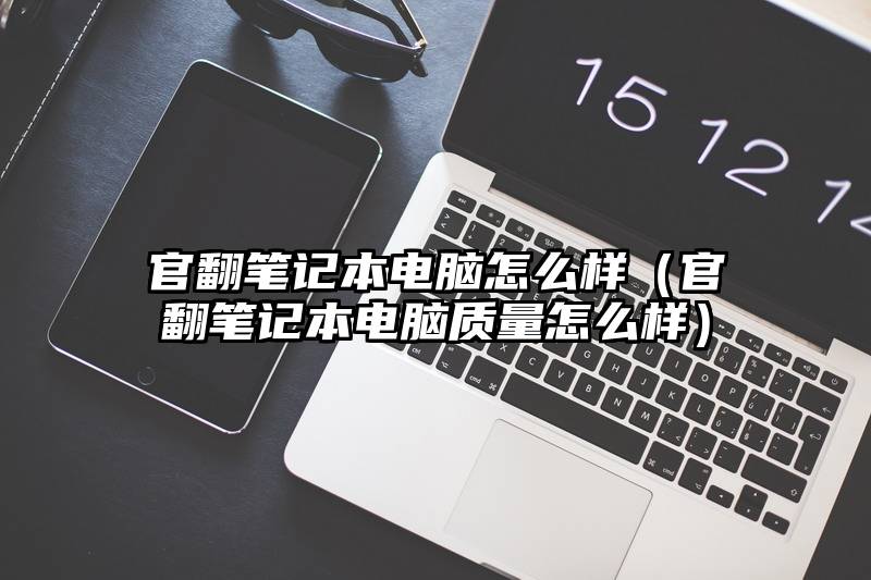 官翻笔记本电脑怎么样（官翻笔记本电脑质量怎么样）