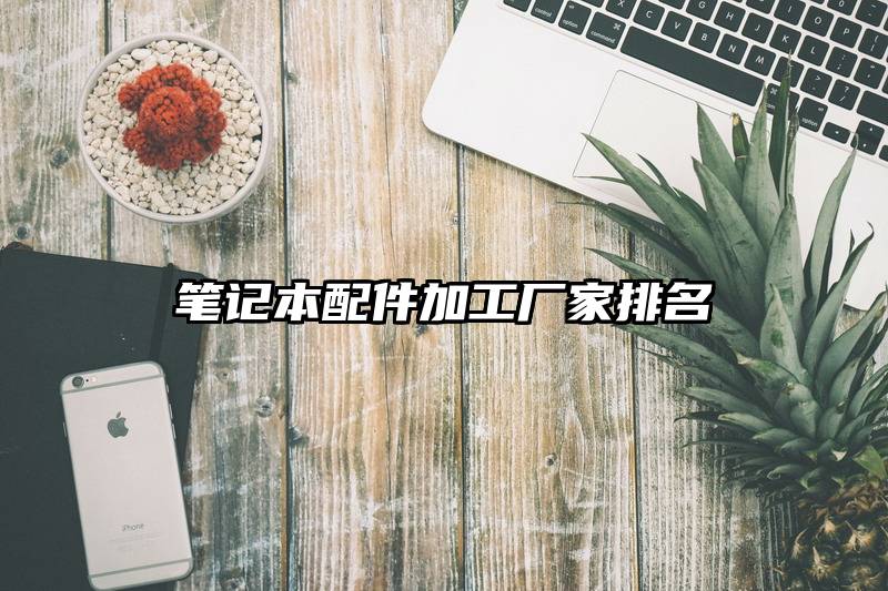 笔记本配件加工厂家排名