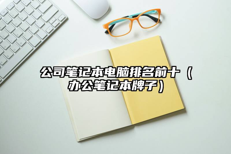 公司笔记本电脑排名前十（办公笔记本牌子）