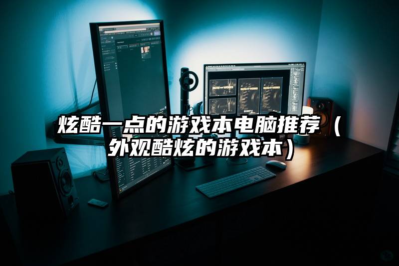 炫酷一点的游戏本电脑推荐（外观酷炫的游戏本）
