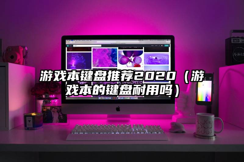 游戏本键盘推荐2020（游戏本的键盘耐用吗）