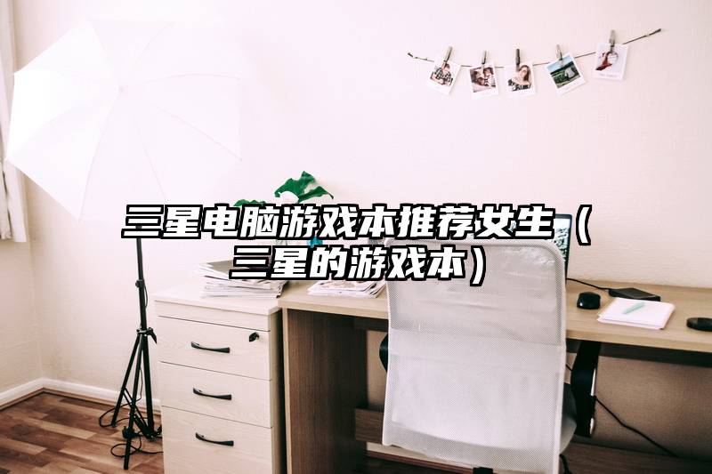 三星电脑游戏本推荐女生（三星的游戏本）