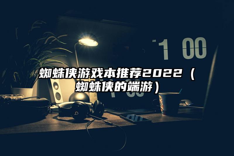 蜘蛛侠游戏本推荐2022（蜘蛛侠的端游）
