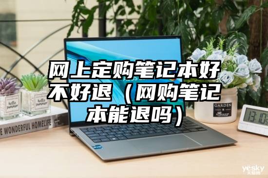 网上定购笔记本好不好退（网购笔记本能退吗）
