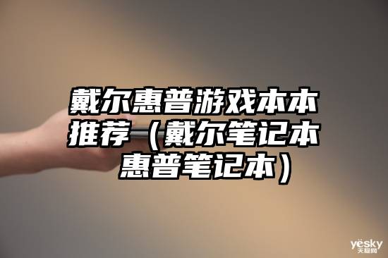 戴尔惠普游戏本本推荐（戴尔笔记本 惠普笔记本）