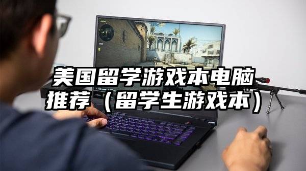 美国留学游戏本电脑推荐（留学生游戏本）