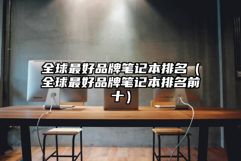 全球最好品牌笔记本排名(全球最好品牌笔记本排名前十)