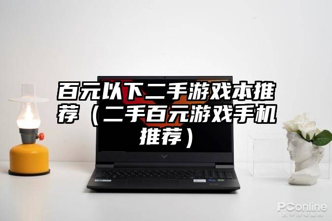 百元以下二手游戏本推荐（二手百元游戏手机推荐）