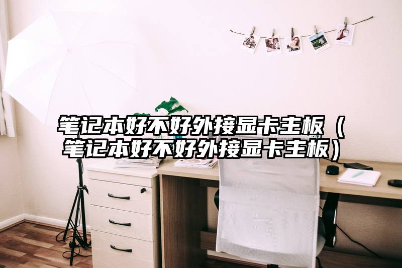 笔记本好不好外接显卡主板（笔记本好不好外接显卡主板）