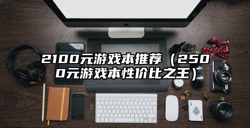 2100元游戏本推荐（2500元游戏本性价比之王）